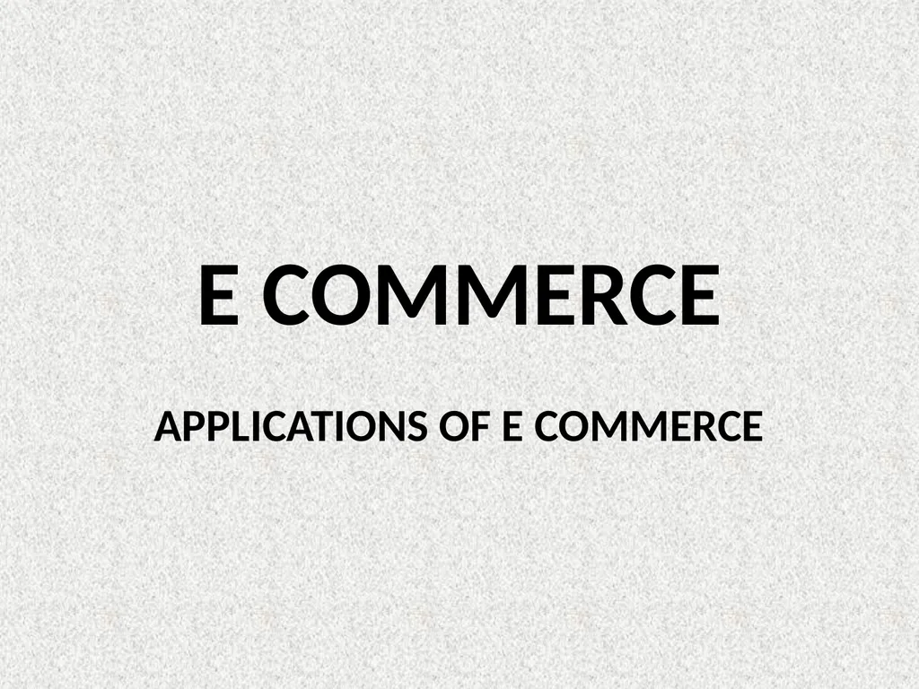 E COMMERCE APPLICATIONS OF E COMMERCE APPLICATIONS - slide 1 of 7