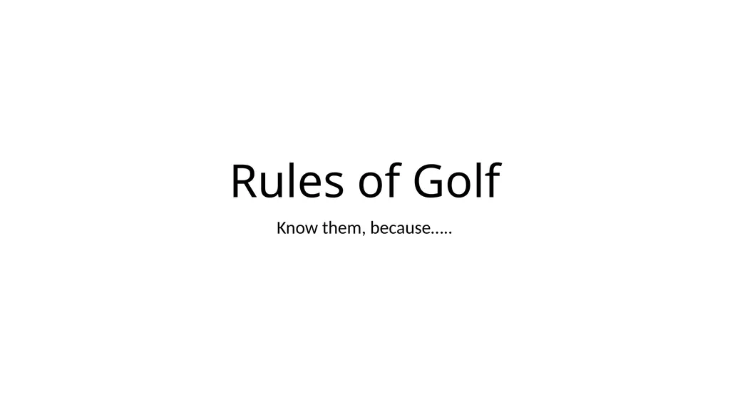Rules of Golf Know them, because….. Rules are