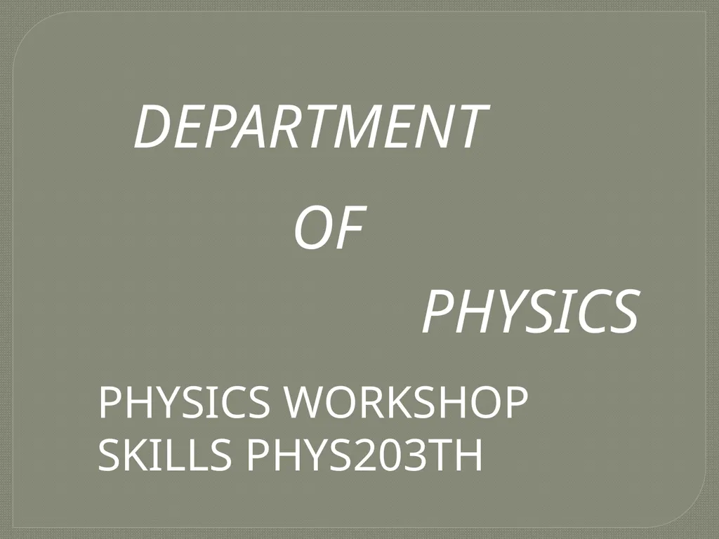 DEPARTMENT OF PHYSICS PHYSICS WORKSHOP SKILLS - slide 1 of 14