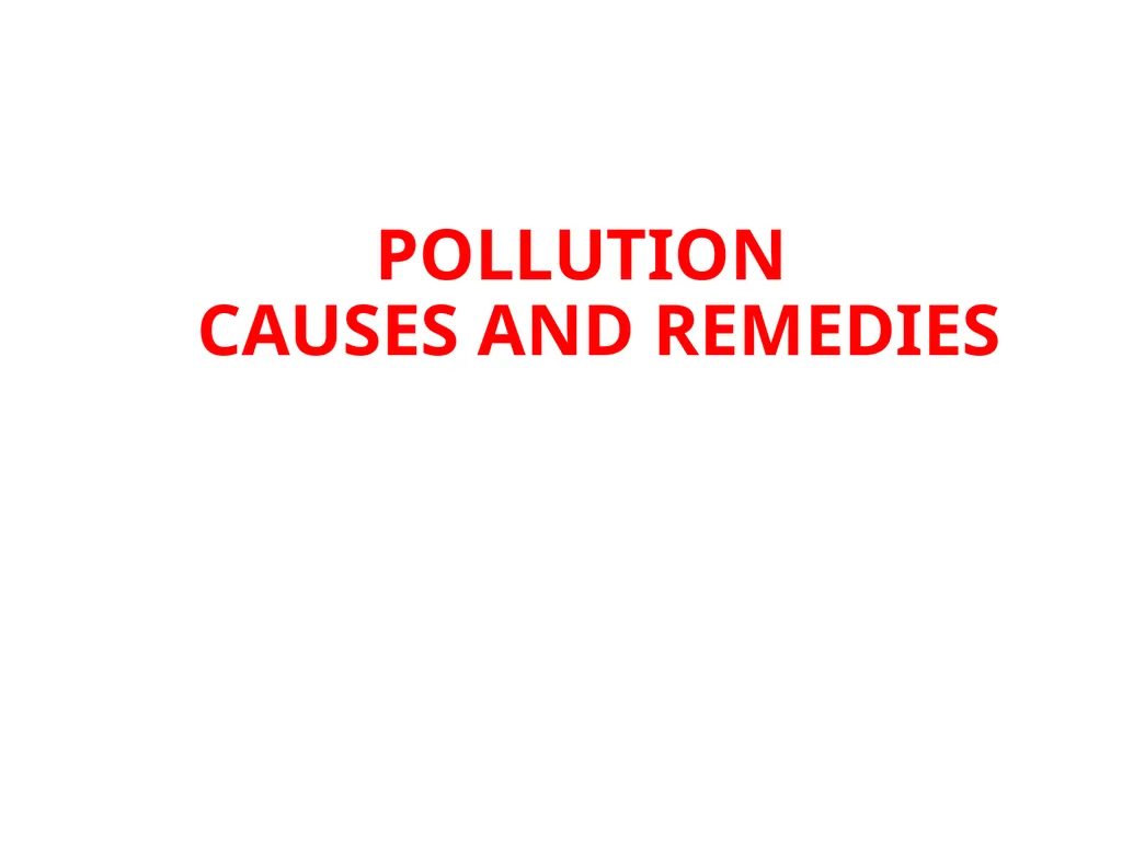 POLLUTION CAUSES AND REMEDIES What is pollution ? - slide 1 of 17