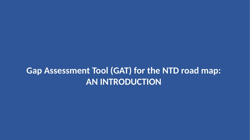 Gap Assessment Tool (GAT) for the NTD road map: AN - slide 1 of 18