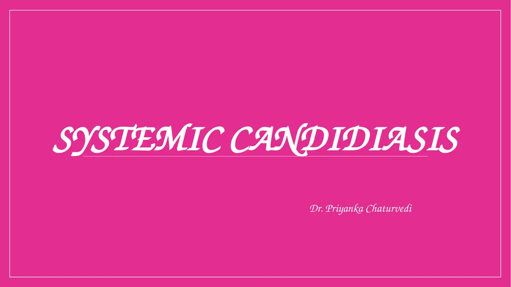 SYSTEMIC CANDIDIASIS Dr. Priyanka Chaturvedi