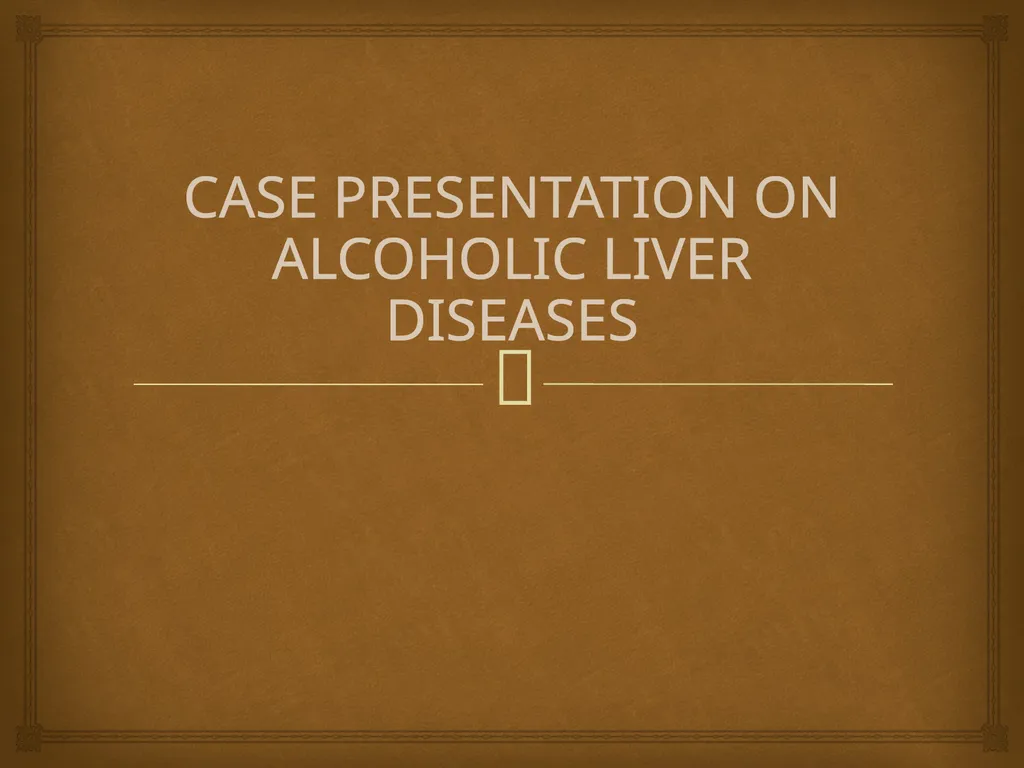 CASE PRESENTATION ON ALCOHOLIC LIVER DISEASES