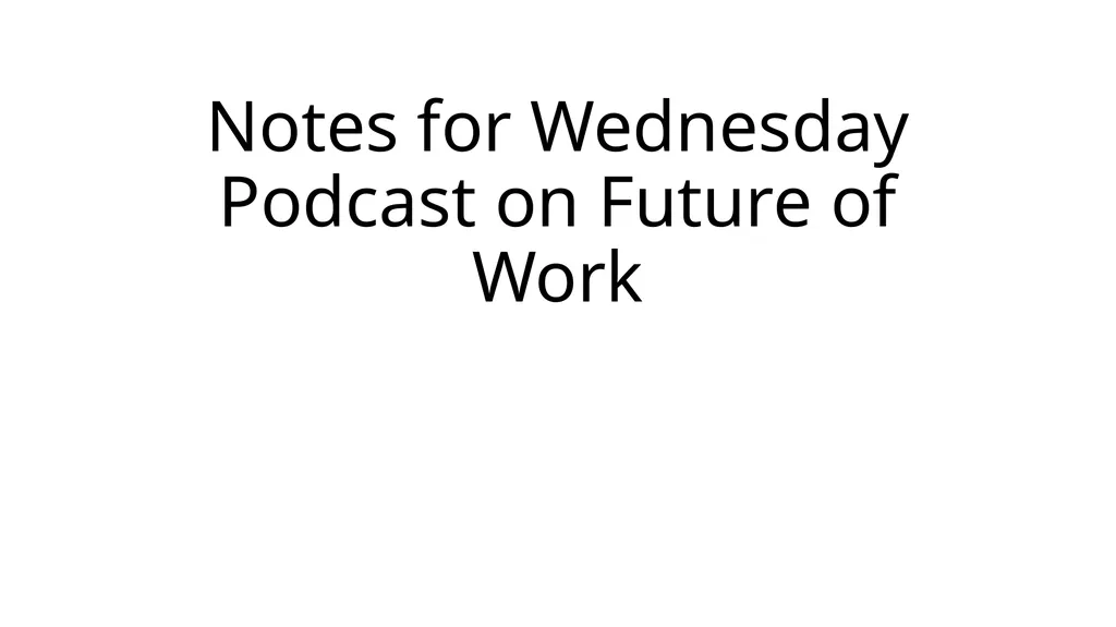 Notes for Wednesday Podcast on Future of Work In - slide 1 of 15