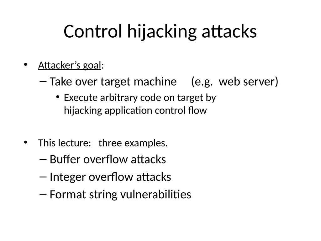 Control hijacking attacks Attacker’s goal: Take