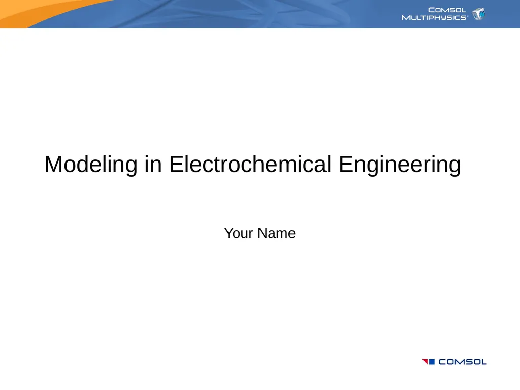 Modeling in Electrochemical Engineering Your Name - slide 1 of 25