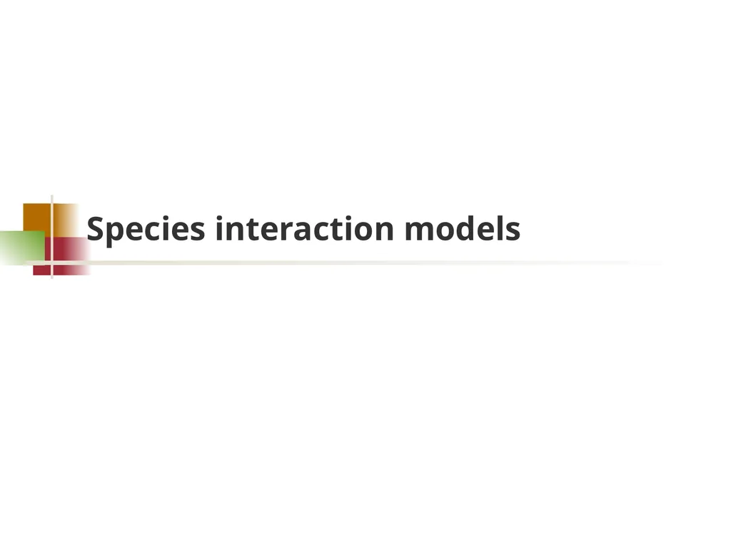 Species interaction models Goal Determine whether