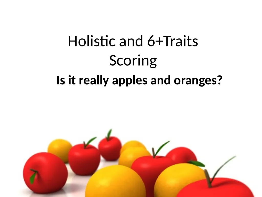 Holistic and 6+Traits Scoring Is it really apples - slide 1 of 12