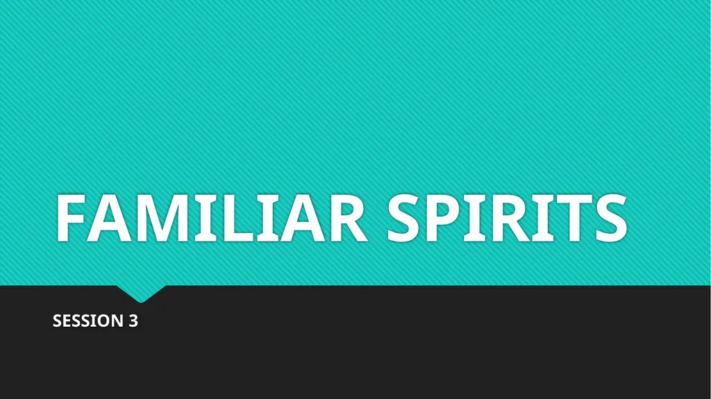 FAMILIAR SPIRITS SESSION 3 FAMILIAR SPIRITS - slide 1 of 13