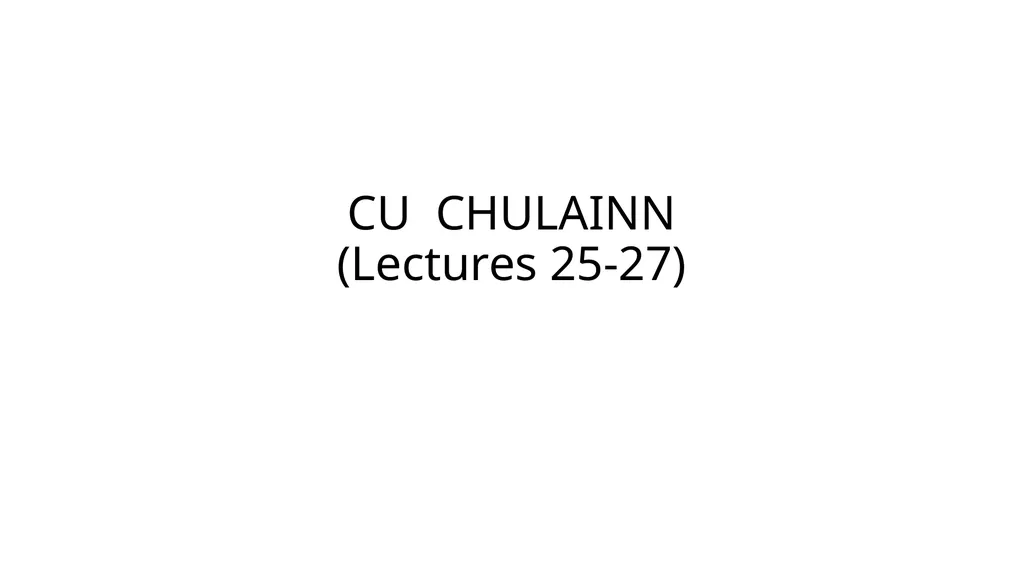 CU CHULAINN (Lectures 25-27) Cú Chulainn Pattern