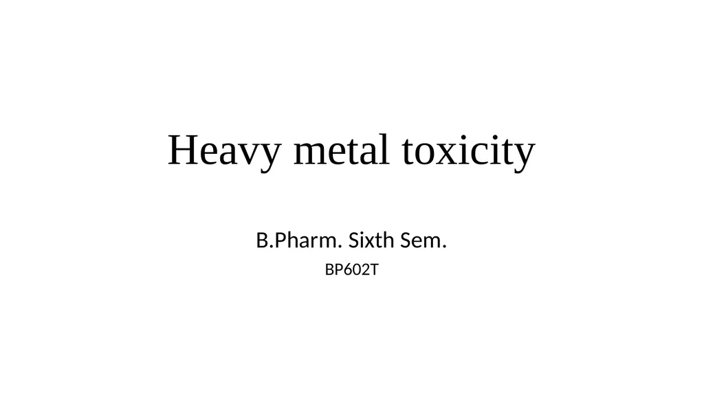 Heavy metal toxicity B.Pharm. Sixth Sem. BP602T - slide 1 of 6