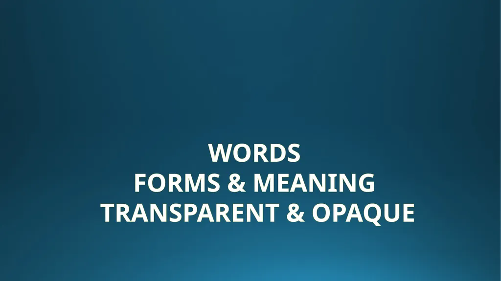 Words forms & meaning transparent & opaque forms &
