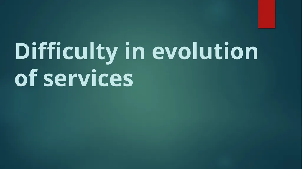 Difficulty in evolution of services The of