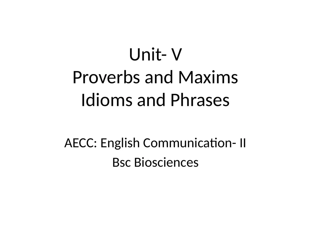 Unit- V Proverbs and Maxims Idioms and Phrases - slide 1 of 10