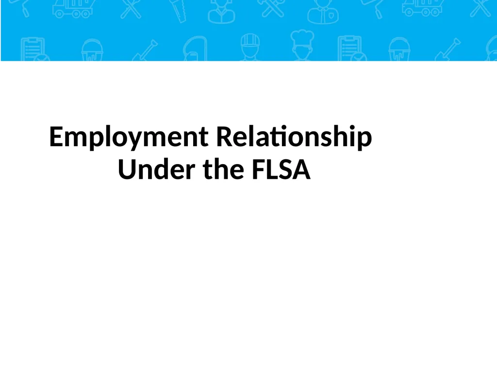 Employment Relationship Under the FLSA Contents - slide 2 of 26