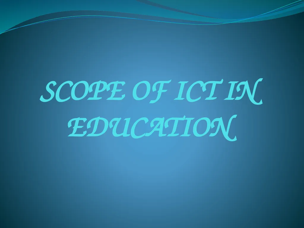 SCOPE OF ICT IN EDUCATION ICT has become an