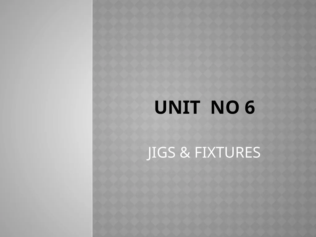 Unit NO 6 JIGS & FIXTURES introduction The