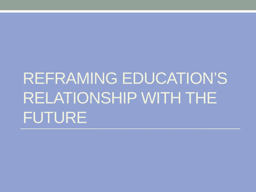 EDUCATION & ‘the FUTURE’ – exploring a problematic - slide 38 of 47