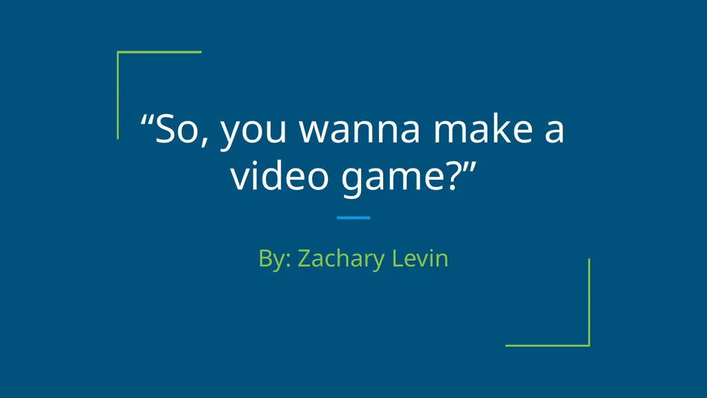 “So, you wanna make a video game?” By: Zachary