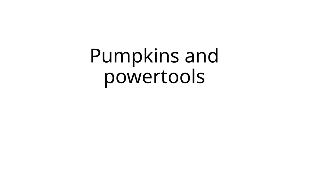 Pumpkins and powertools Test run