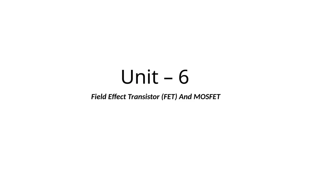 Unit – 6 Field Effect Transistor (FET) And MOSFET - slide 1 of 9
