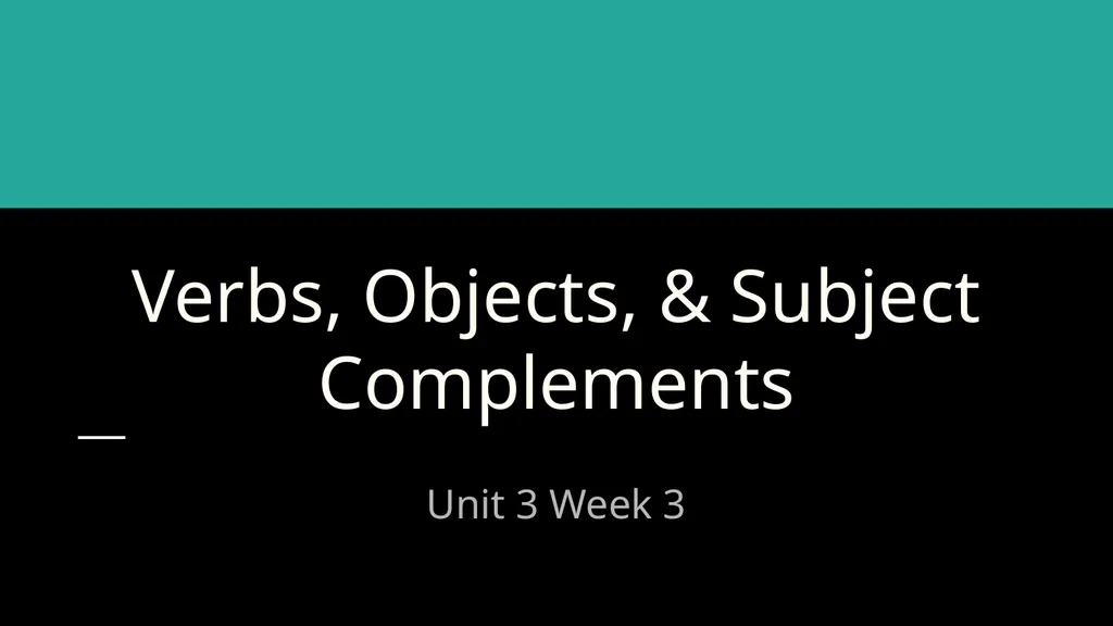 Verbs, Objects, & Subject Complements Unit 3 Week - slide 1 of 5