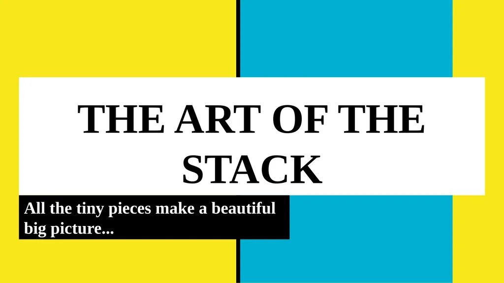 THE ART OF THE STACK All the tiny pieces make - slide 11 of 11