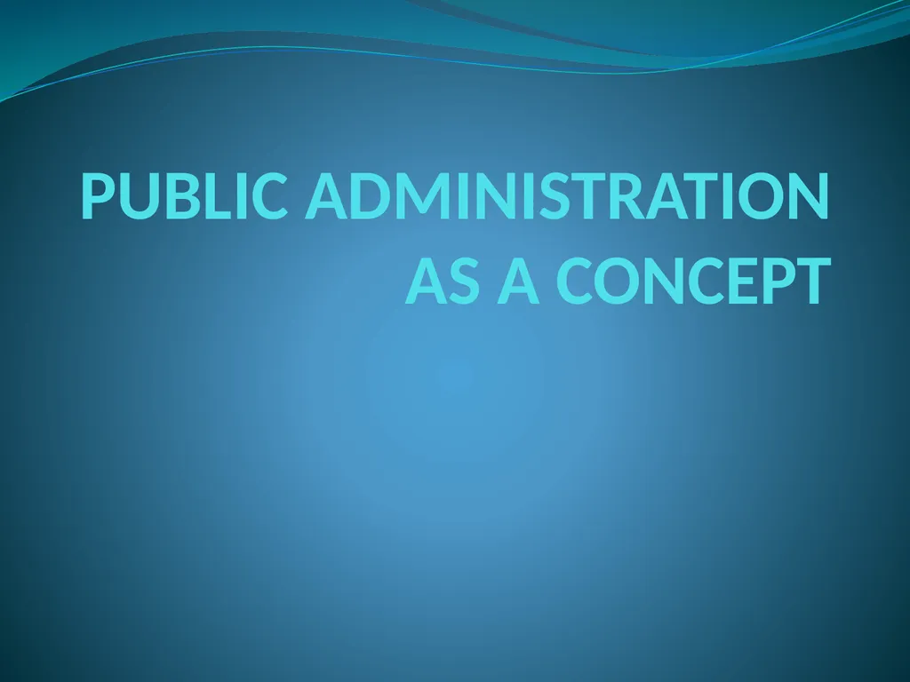 PUBLIC ADMINISTRATION AS A CONCEPT INGTRODUCTION: - slide 1 of 5