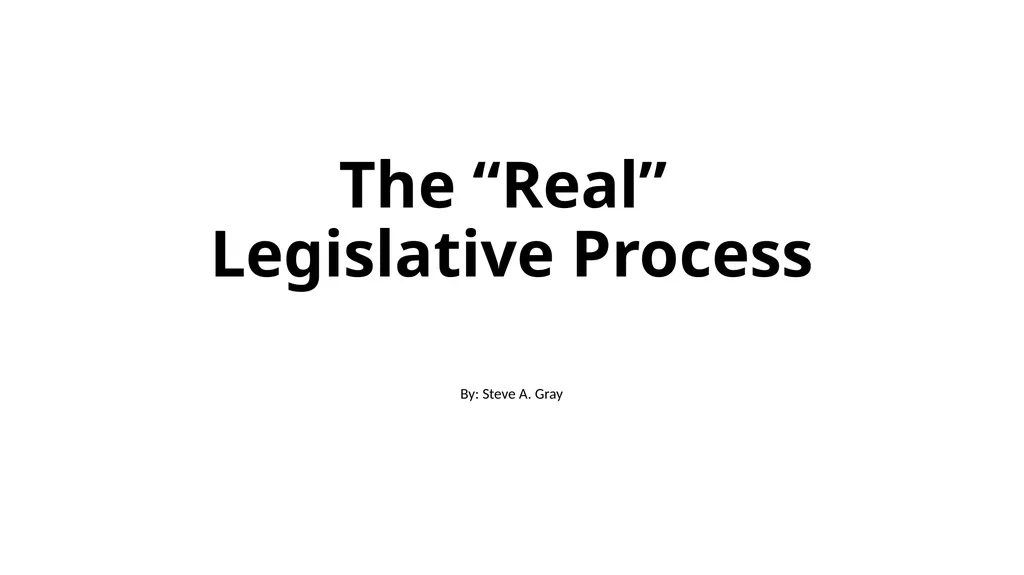 The “Real” Legislative Process By: Steve A. Gray - slide 1 of 16