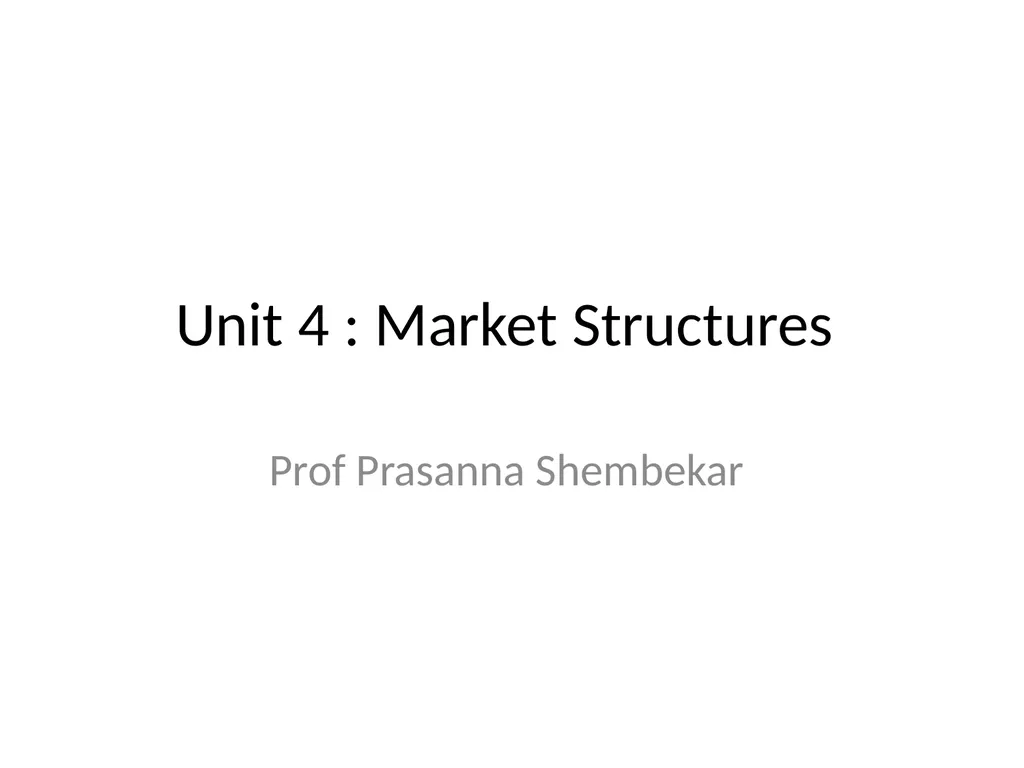Unit 4 : Market Structures Prof Prasanna Shembekar - slide 1 of 38