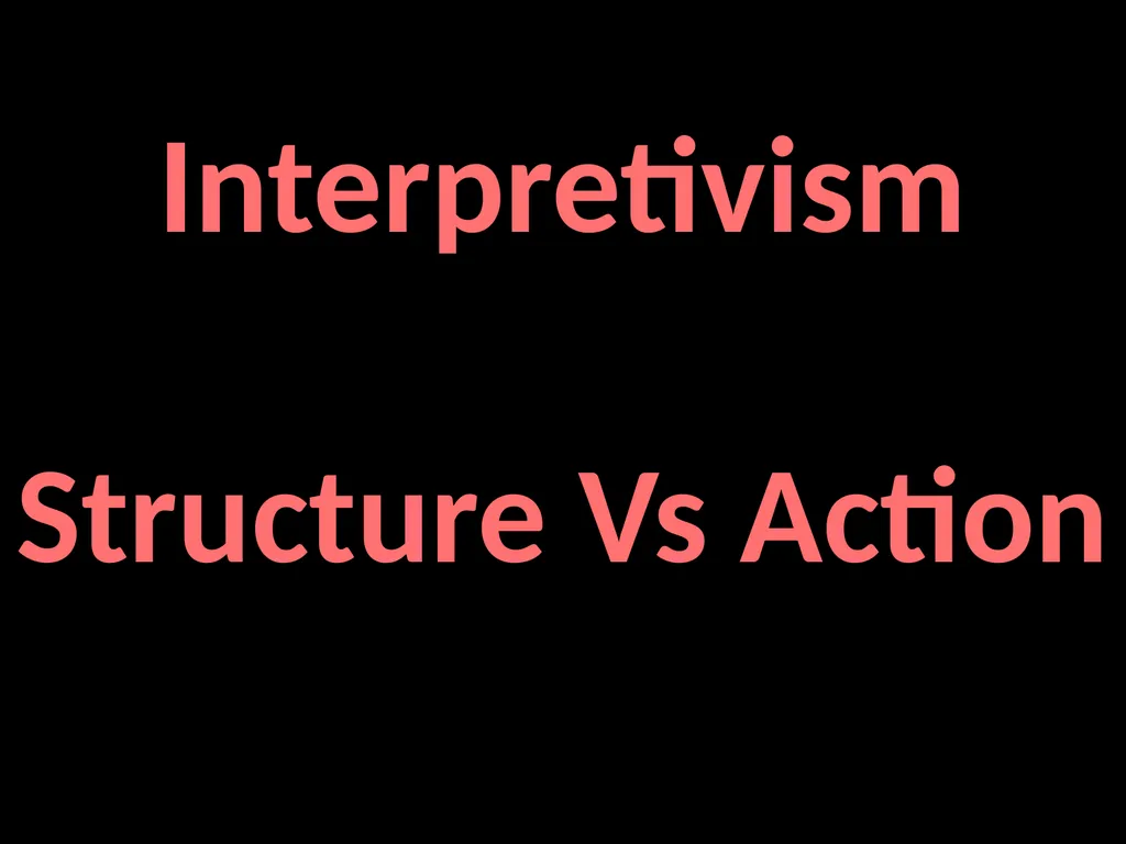 Interpretivism Structure Vs Action Interactionism: - slide 1 of 77