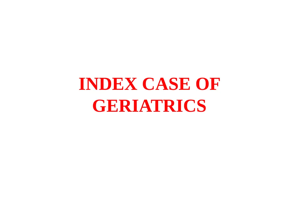 INDEX CASE OF GERIATRICS Name of investigator Date - slide 1 of 49