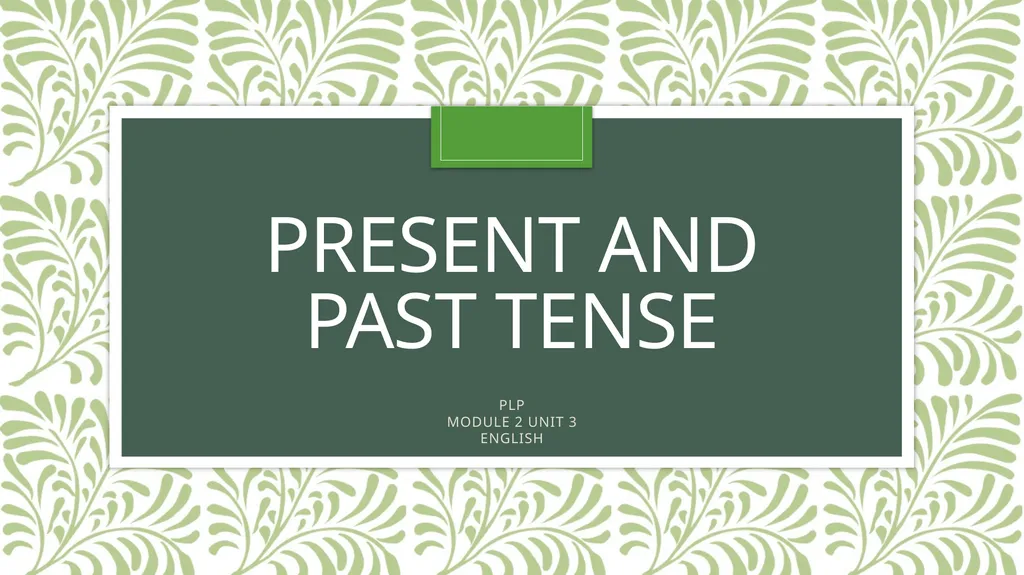 PRESENT AND PAST TENSE PLP MODULE 2 UNIT 3 ENGLISH - slide 1 of 9