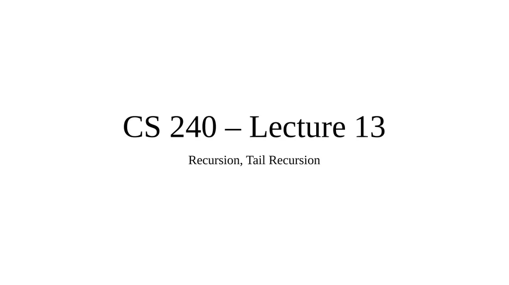CS 240 – Lecture 13 Recursion, Tail Recursion - slide 1 of 10