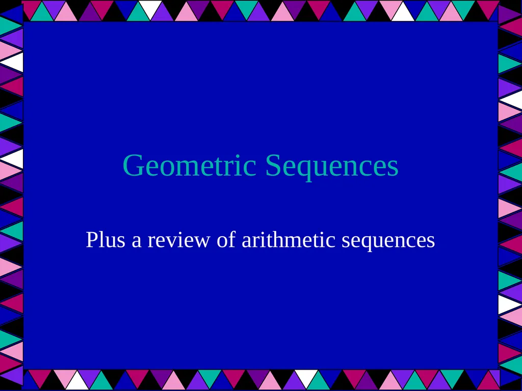 Geometric Sequences Plus a review of arithmetic - slide 1 of 24