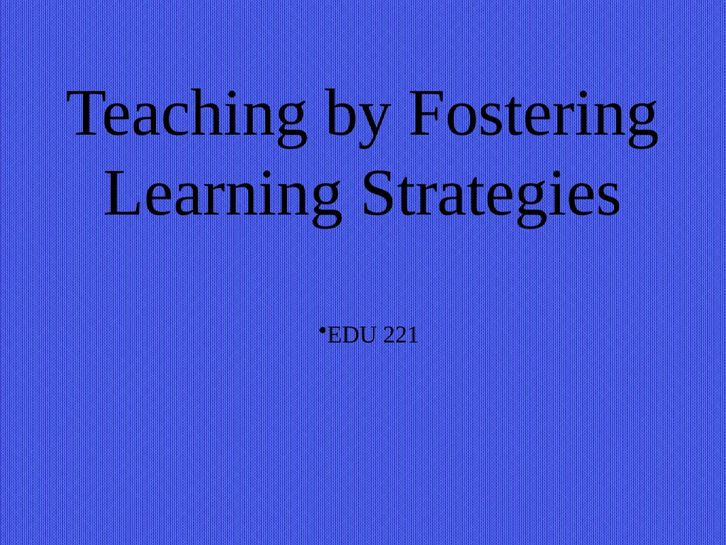 Teaching by Fostering Learning Strategies EDU 221