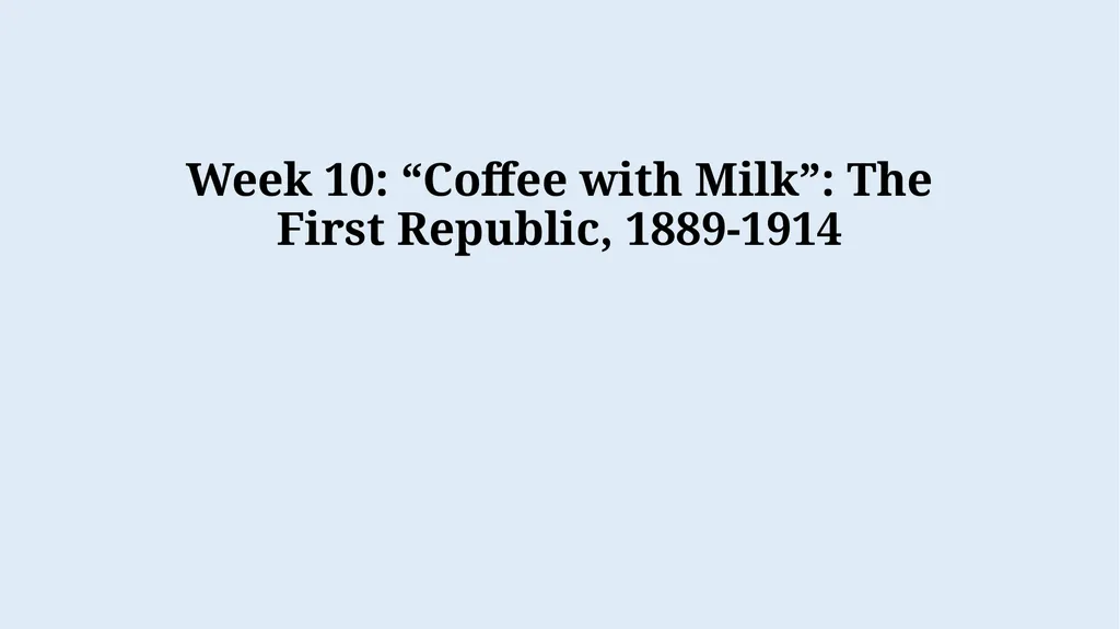 Week 10: “Coffee with Milk”: The First Republic, - slide 1 of 22