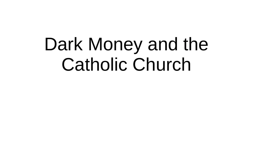 Dark Money and the Catholic Church Dark Money and - slide 1 of 15
