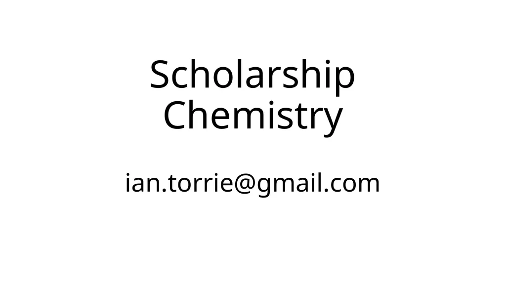Scholarship Chemistry ian.torrie@gmail.com What - slide 1 of 18