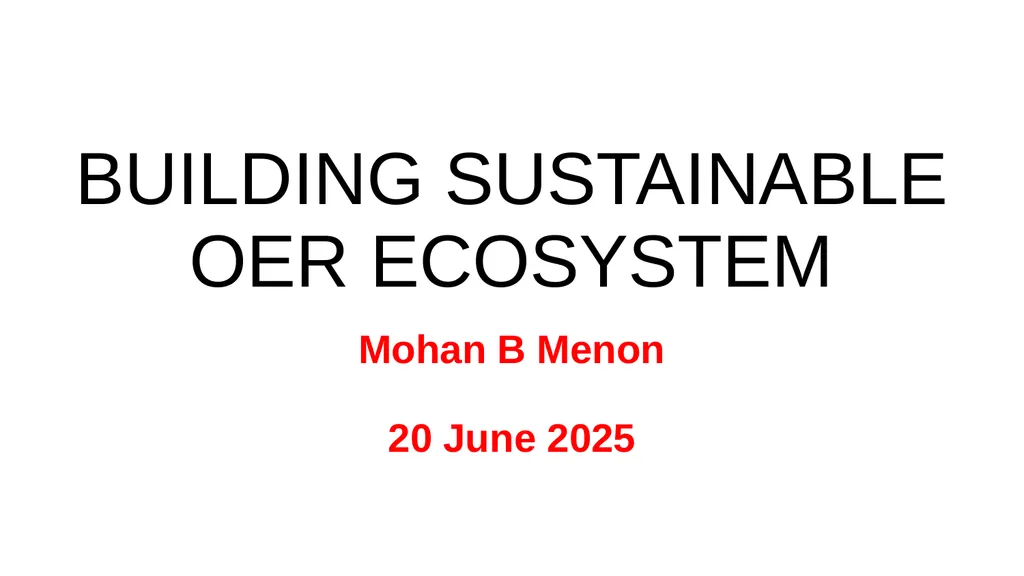 BUILDING SUSTAINABLE OER ECOSYSTEM Mohan B Menon - slide 1 of 28
