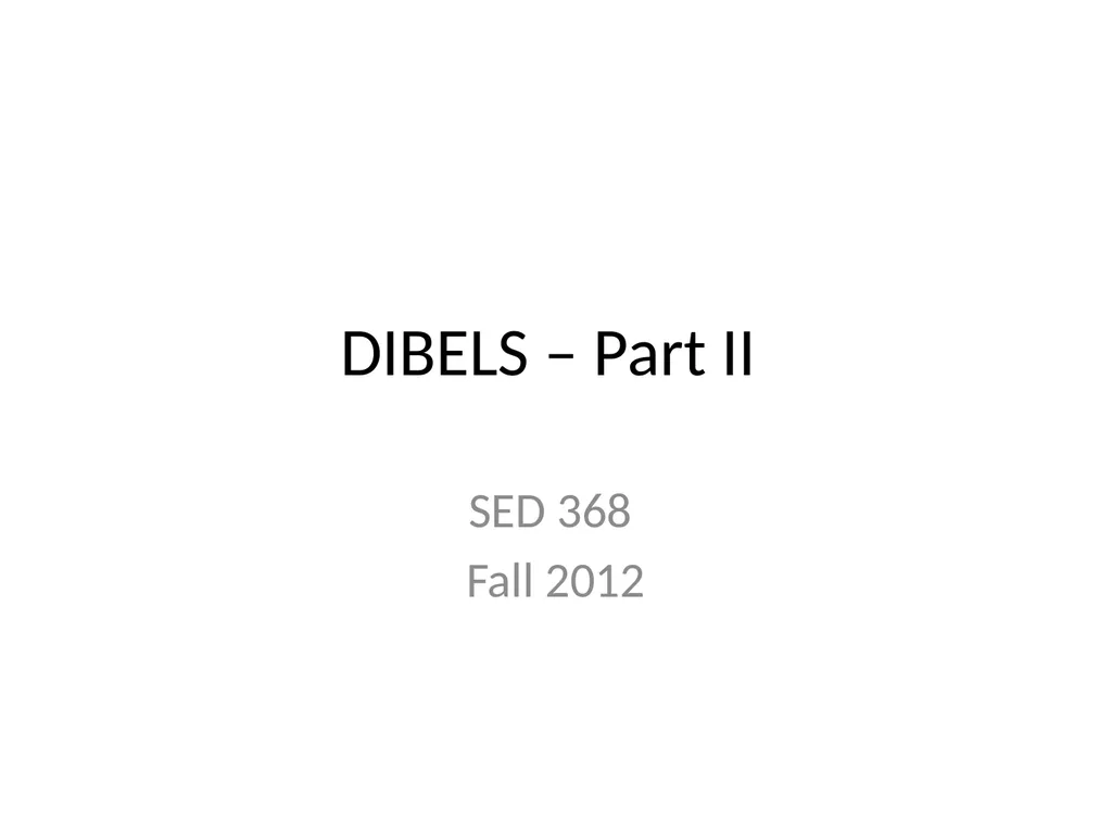 DIBELS – Part II SED 368 Fall 2012 Review DIBELS - slide 1 of 42