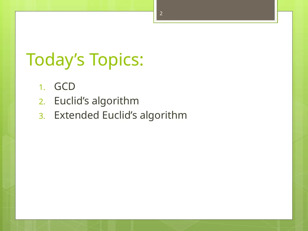 Today’s Topics: GCD Euclid’s algorithm Extended - slide 2 of 31
