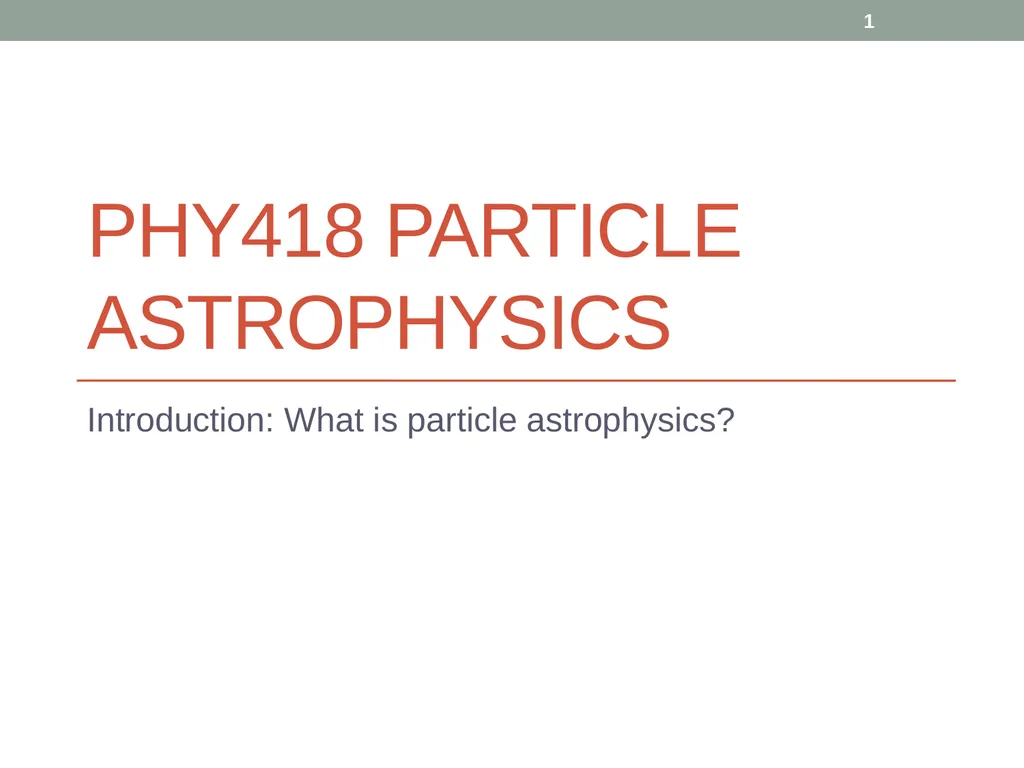 PHY418 Particle Astrophysics Introduction: What is - slide 1 of 30