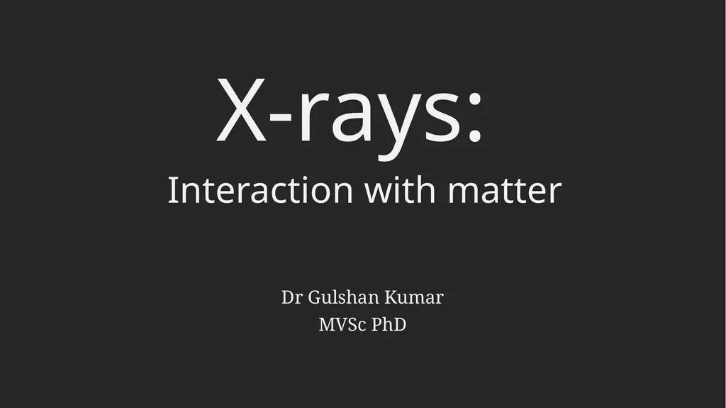 X-rays: Dr Gulshan Kumar MVSc PhD Interaction with - slide 1 of 9