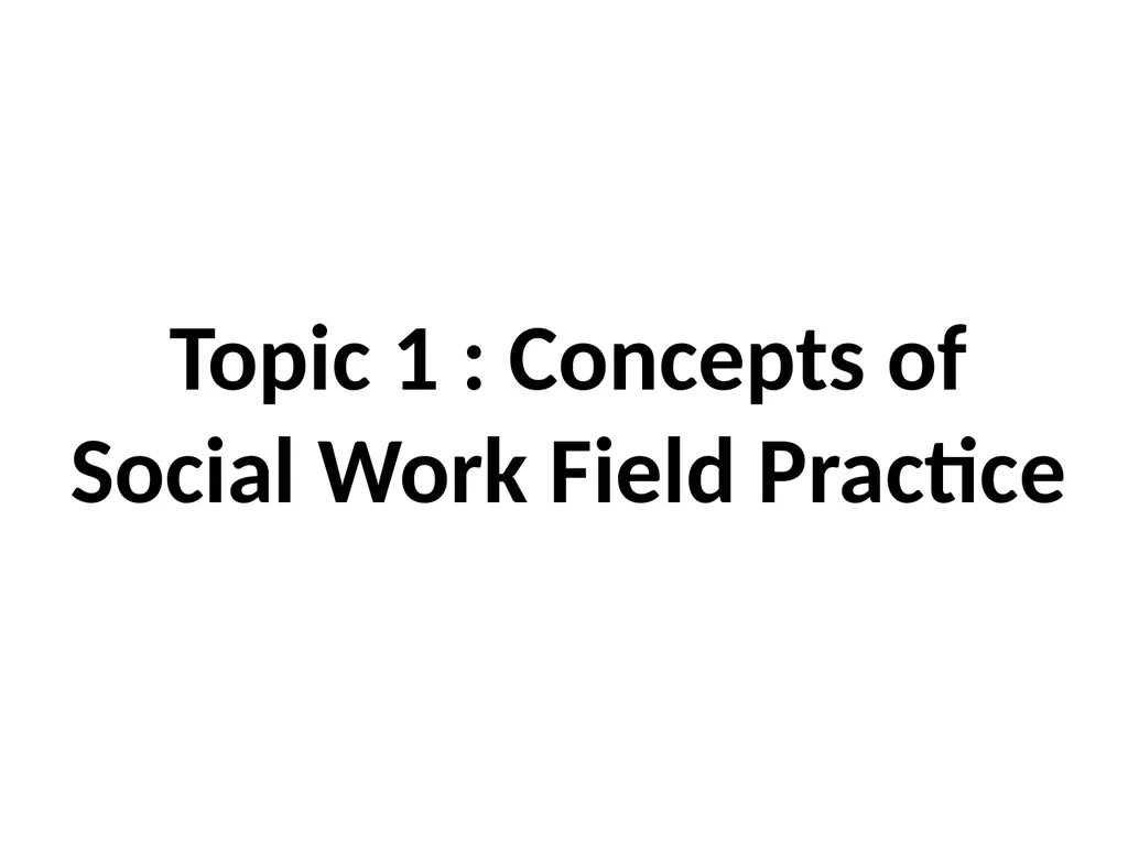 SWT04211 SOCIAL WORK FIELD INSTRUCTION Topic 1 : - slide 2 of 264
