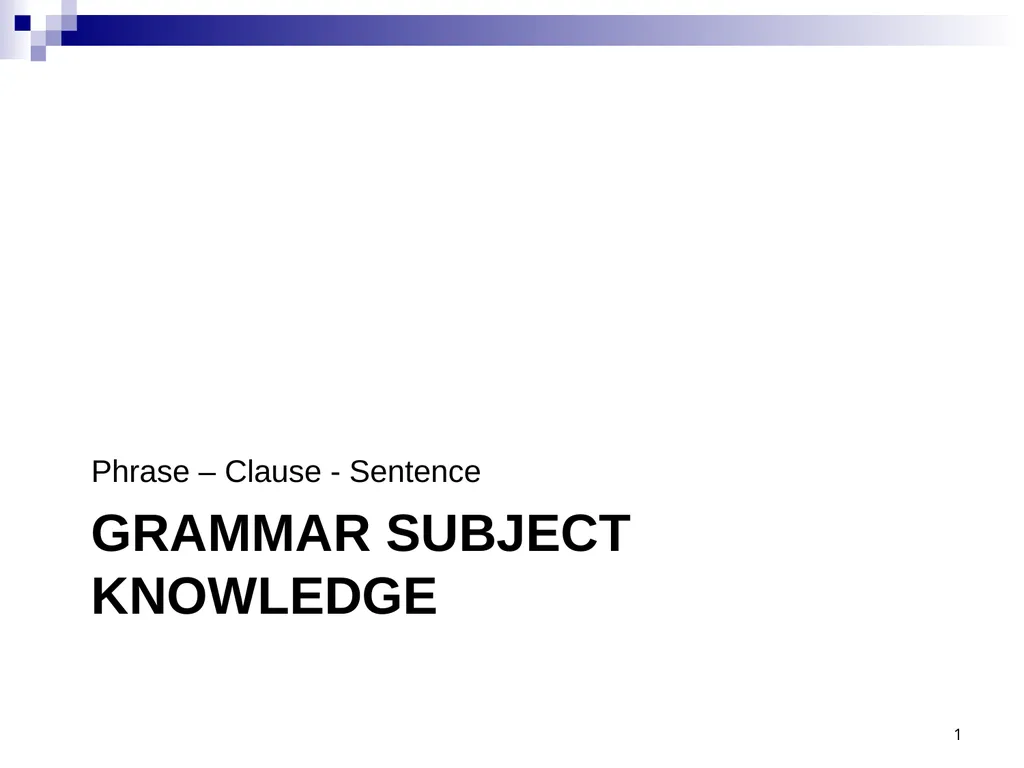 GRAMMAR SUBJECT KNOWLEDGE Phrase – Clause - - slide 1 of 13