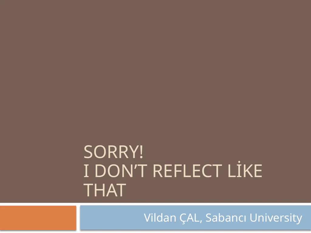 Sorry! I don’t reflect like that Vildan ÇAL, - slide 1 of 29