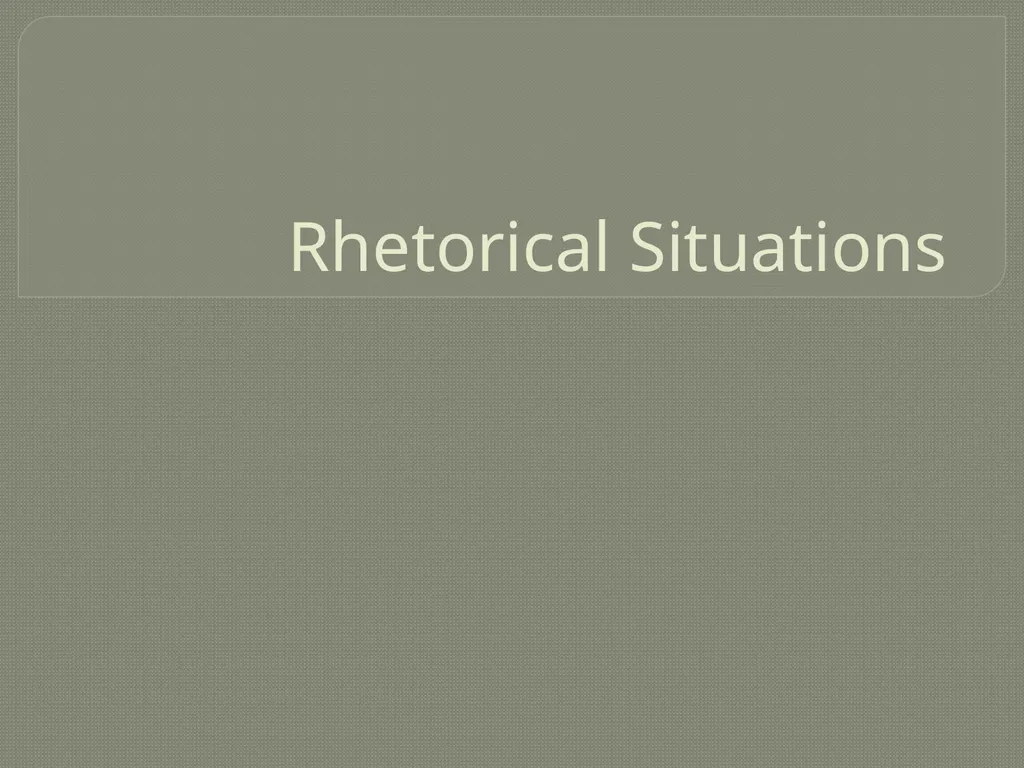 Rhetorical Situations Rhetorical Situations So, we - slide 1 of 16