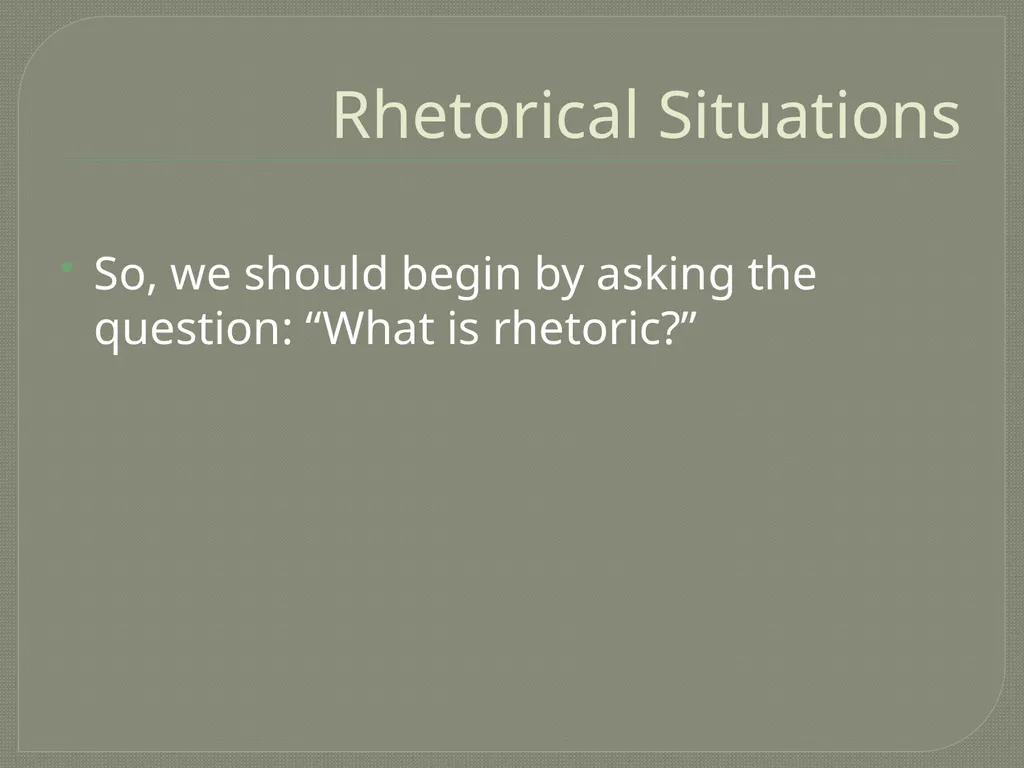 Rhetorical Situations Rhetorical Situations So, we - slide 2 of 16
