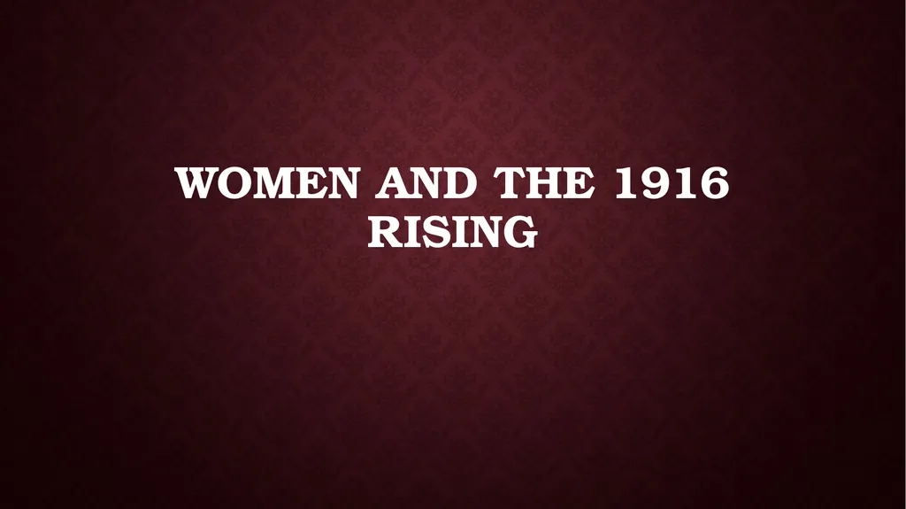 Women and the 1916 Rising Who? Where? Women who - slide 1 of 18